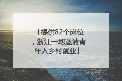 提供82个岗位，浙江一地邀请青年入乡村就业
