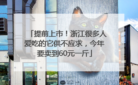 提前上市！浙江很多人爱吃的它供不应求，今年要卖到60元一斤