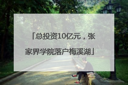 总投资10亿元，张家界学院落户梅溪湖