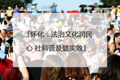 怀化：法治文化润民心 社科普及显实效