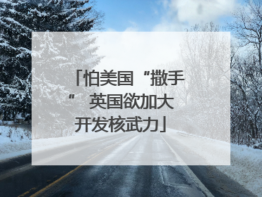 怕美国“撒手” 英国欲加大开发核武力