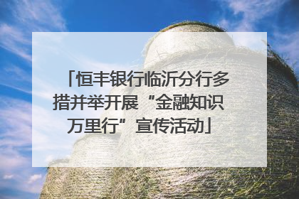 恒丰银行临沂分行多措并举开展“金融知识万里行”宣传活动