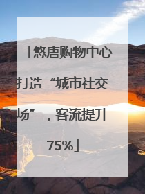 悠唐购物中心打造“城市社交场”，客流提升75%