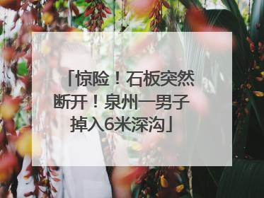 惊险！石板突然断开！泉州一男子掉入6米深沟