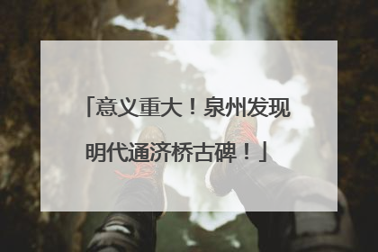 意义重大！泉州发现明代通济桥古碑！
