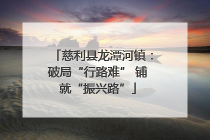 慈利县龙潭河镇：破局“行路难” 铺就“振兴路”
