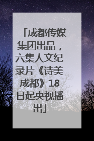 成都传媒集团出品，六集人文纪录片《诗美成都》18日起央视播出