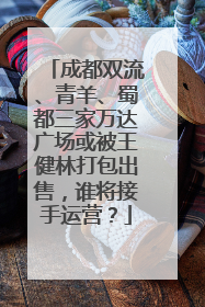 成都双流、青羊、蜀都三家万达广场或被王健林打包出售，谁将接手运营？