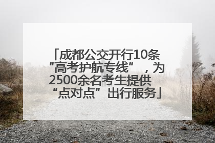 成都公交开行10条“高考护航专线”，为2500余名考生提供“点对点”出行服务