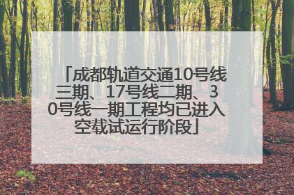 成都轨道交通10号线三期、17号线二期、30号线一期工程均已进入空载试运行阶段