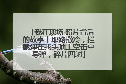 我在现场·照片背后的故事丨耶路撒冷，拦截弹在我头顶上空击中导弹，碎片四射