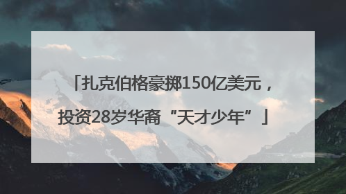 扎克伯格豪掷150亿美元，投资28岁华裔“天才少年”