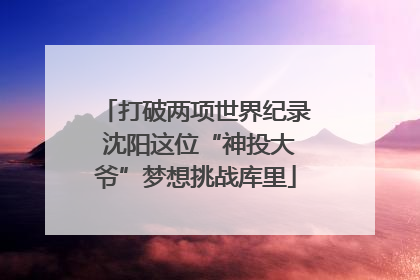 打破两项世界纪录 沈阳这位“神投大爷”梦想挑战库里