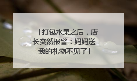 打包水果之后，店长突然报警：妈妈送我的礼物不见了