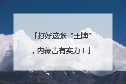 打好这张“王牌”，内蒙古有实力！