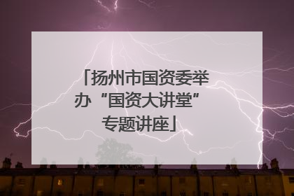 扬州市国资委举办“国资大讲堂” 专题讲座