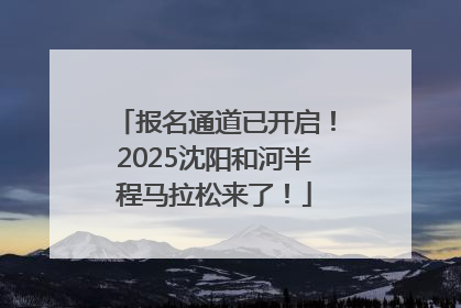 报名通道已开启！2025沈阳和河半程马拉松来了！