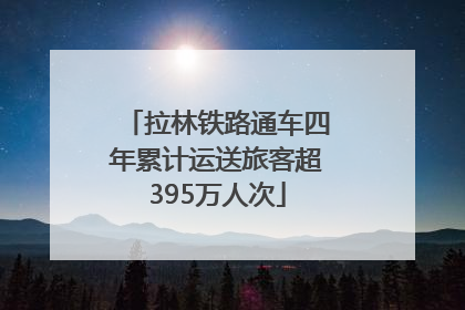 拉林铁路通车四年累计运送旅客超395万人次