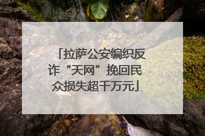 拉萨公安编织反诈“天网”挽回民众损失超千万元
