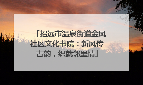 招远市温泉街道金凤社区文化书院：新风传古韵，织就邻里情