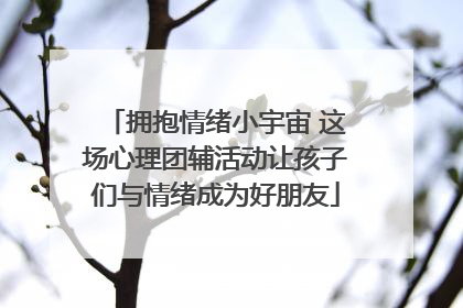 拥抱情绪小宇宙 这场心理团辅活动让孩子们与情绪成为好朋友