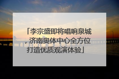 李宗盛即将唱响泉城，济南奥体中心全方位打造优质观演体验