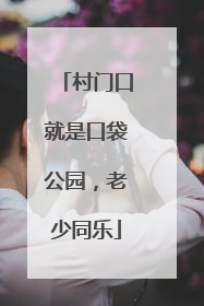 村门口就是口袋公园，老少同乐