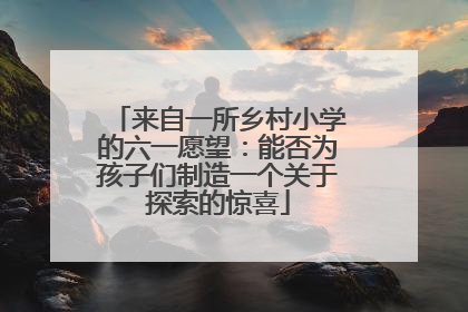 来自一所乡村小学的六一愿望：能否为孩子们制造一个关于探索的惊喜