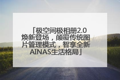 极空间极相册2.0焕新登场，颠覆传统图片管理模式，智享全新AINAS生活格局