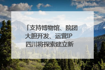支持博物馆、院团大胆开发、运营IP 四川将探索建立新的收入分配激励机制｜新闻发布最前线