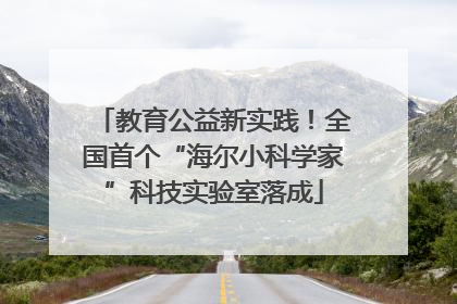 教育公益新实践！全国首个“海尔小科学家”科技实验室落成