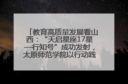 教育高质量发展看山西：“天启星座17星—行知号”成功发射，太原师范学院以行动践行行知精神