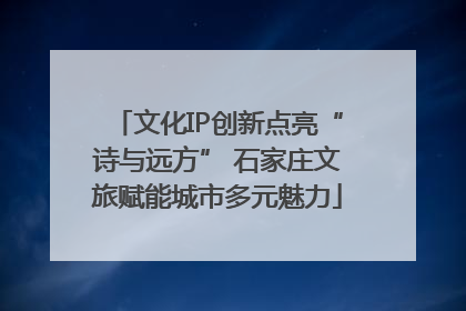 文化IP创新点亮“诗与远方” 石家庄文旅赋能城市多元魅力
