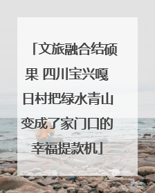 文旅融合结硕果 四川宝兴嘎日村把绿水青山变成了家门口的幸福提款机