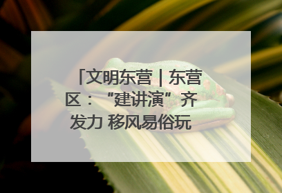 文明东营｜东营区：“建讲演”齐发力 移风易俗玩出“新花样”