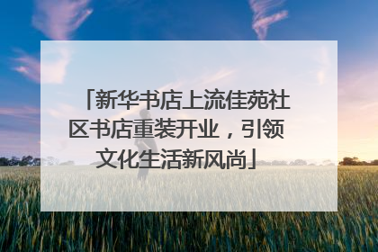 新华书店上流佳苑社区书店重装开业，引领文化生活新风尚