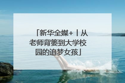 新华全媒+丨从老师背篓到大学校园的追梦女孩