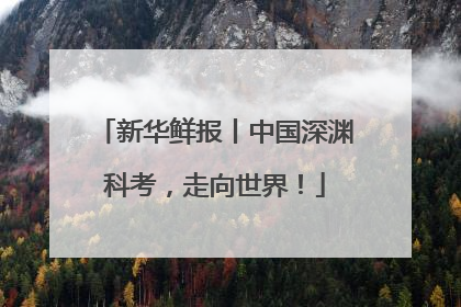 新华鲜报丨中国深渊科考，走向世界！