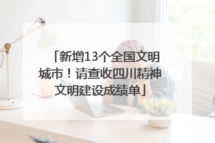 新增13个全国文明城市！请查收四川精神文明建设成绩单