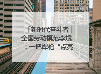 新时代奋斗者｜全国劳动模范李斌：一把焊枪“点亮”美丽海岛