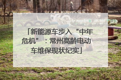 新能源车步入“中年危机”：常州高龄电动车维保现状纪实