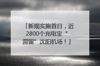 新规实施首日，近2800个充电宝“滞留”沈阳机场！