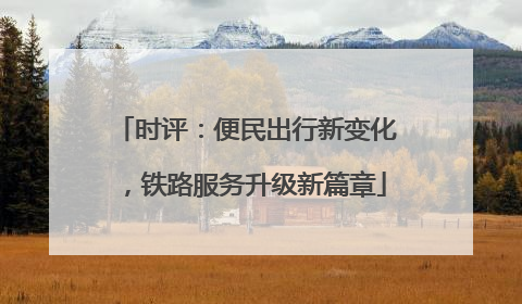 时评：便民出行新变化，铁路服务升级新篇章
