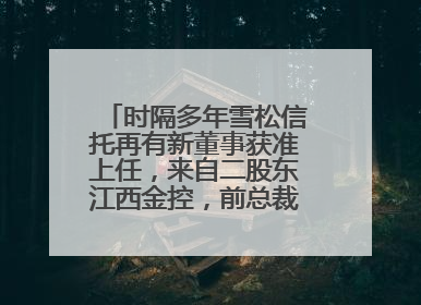 时隔多年雪松信托再有新董事获准上任，来自二股东江西金控，前总裁上月刚被罚