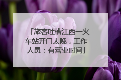 旅客吐槽江西一火车站开门太晚，工作人员：有营业时间