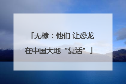 无棣：他们 让恐龙在中国大地“复活”
