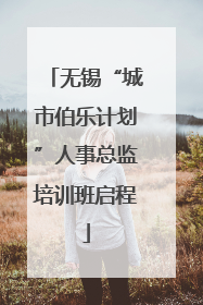 无锡“城市伯乐计划”人事总监培训班启程