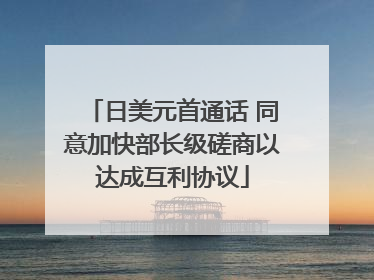 日美元首通话 同意加快部长级磋商以达成互利协议