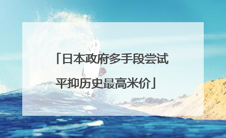 日本政府多手段尝试平抑历史最高米价