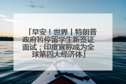 早安！世界丨特朗普政府暂停留学生新签证面试；印度宣称成为全球第四大经济体